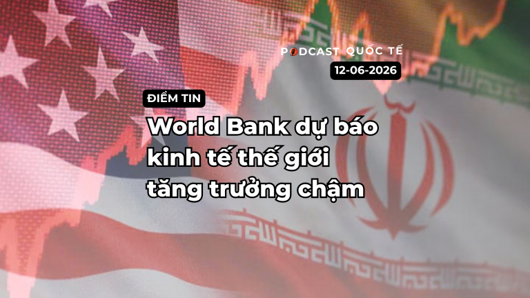 [Podcast] Tin tức thế giới ngày 12-6: World Bank dự báo kinh tế thế giới tăng trưởng chậm